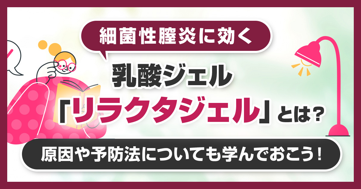 細菌性膣炎に効く乳酸ジェル「リラクタジェル」とは？原因や予防法についても学んでおこう！