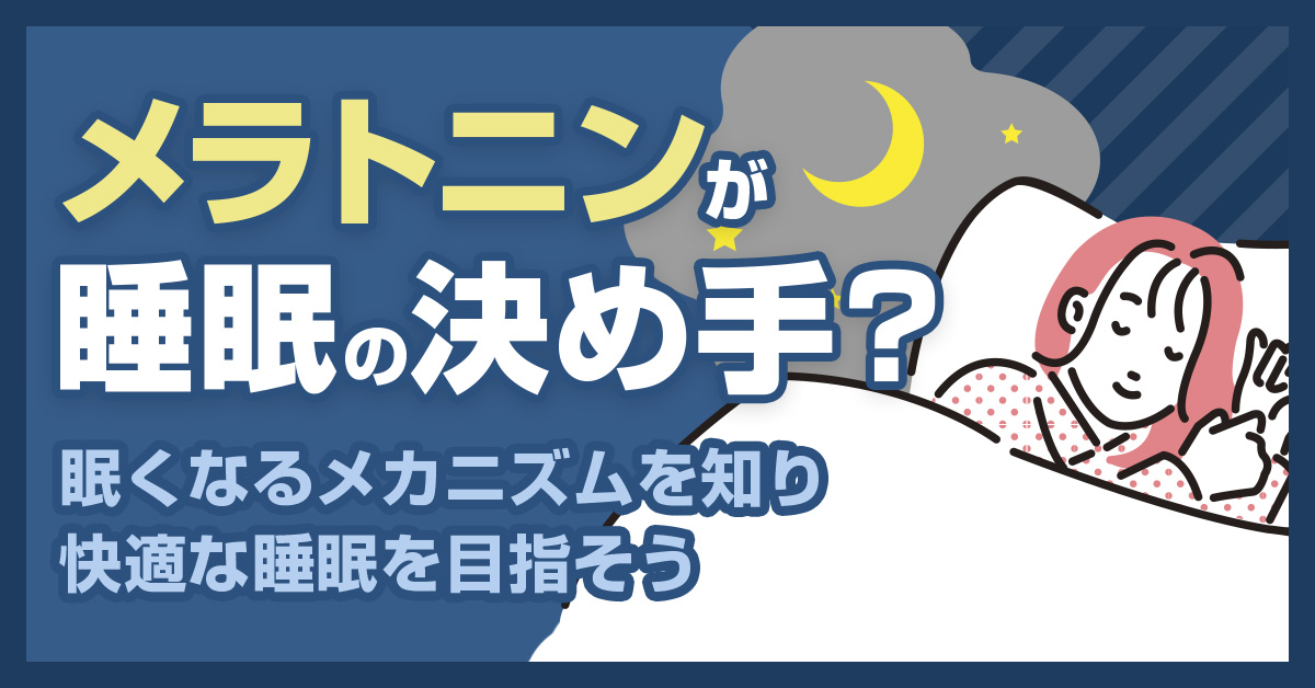 メラトニンが睡眠の決め手？眠くなるメカニズムを知り快適な睡眠を目指そう
