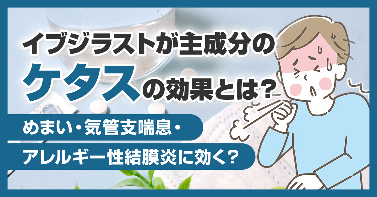 イブジラストが主成分のケタスの効果とは？めまい・気管支喘息・アレルギー性結膜炎に効く？