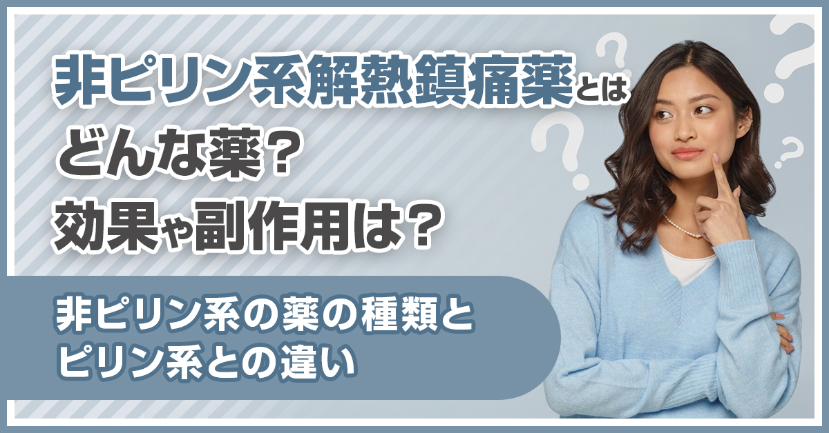非ピリン系解熱鎮痛薬とはどんな薬？効果や副作用は？非ピリン系の薬の種類とピリン系との違い