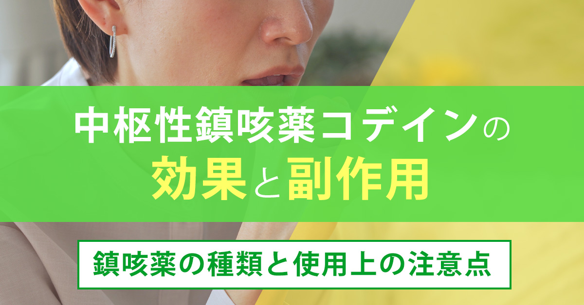 中枢性鎮咳薬コデインの効果と副作用｜鎮咳薬の種類と使用上の注意点