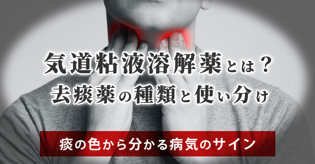 気道粘液溶解薬とは？去痰薬の種類と使い分け｜痰の色から分かる病気のサイン