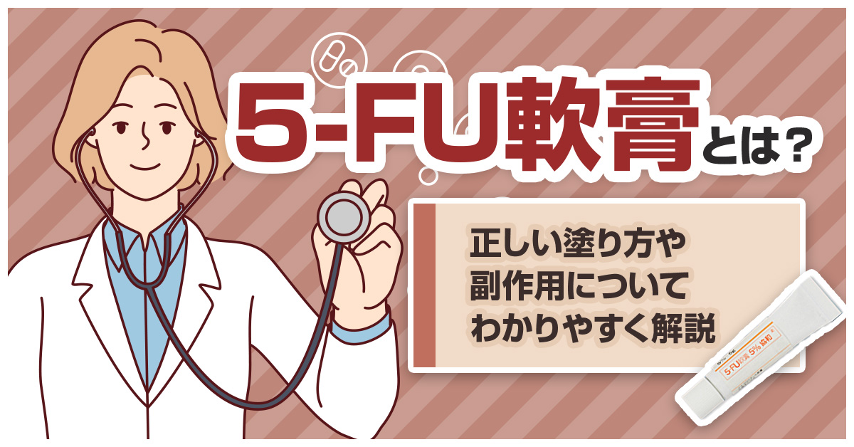 5-FU軟膏とは？正しい塗り方や副作用についてわかりやすく解説