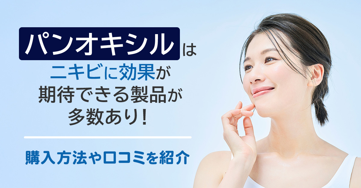 パンオキシルはニキビに効果が期待できる製品が多数あり！購入方法や口コミを紹介
