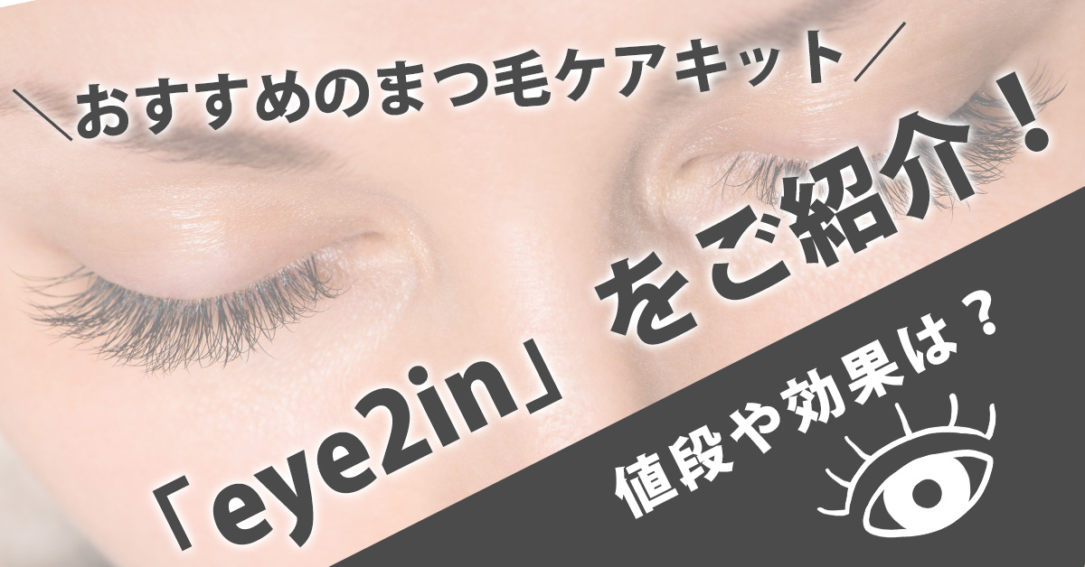 おすすめのまつ毛ケアキット「eye2in」をご紹介！値段や効果は？