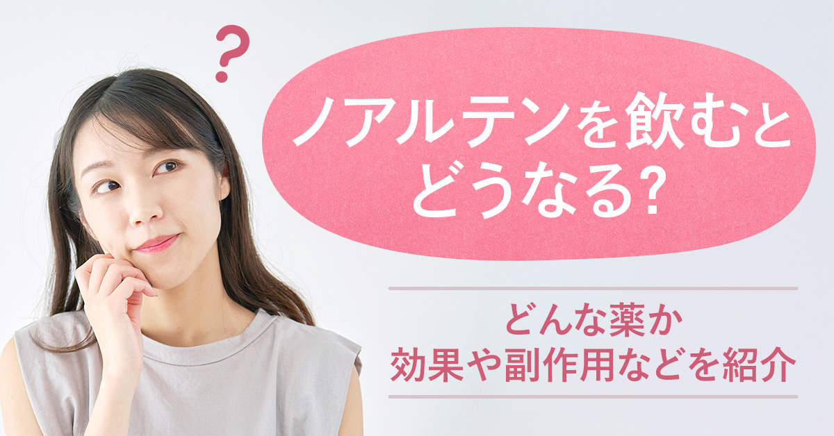 ノアルテンを飲むとどうなる？どんな薬か効果や副作用などを紹介