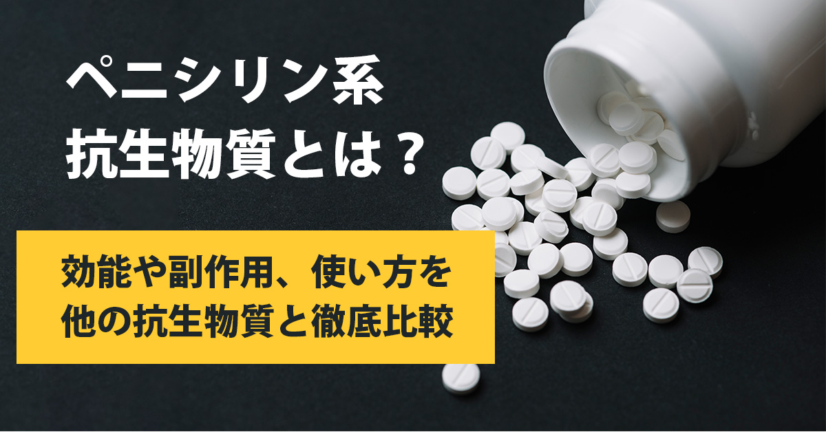 ペニシリン系抗生物質とは？効能や副作から使い方を他の抗生物質と徹底比較