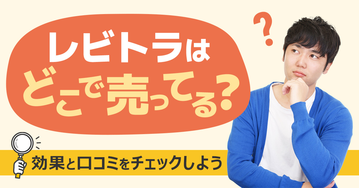 レビトラはどこで売ってる？効果と口コミをチェックしよう！