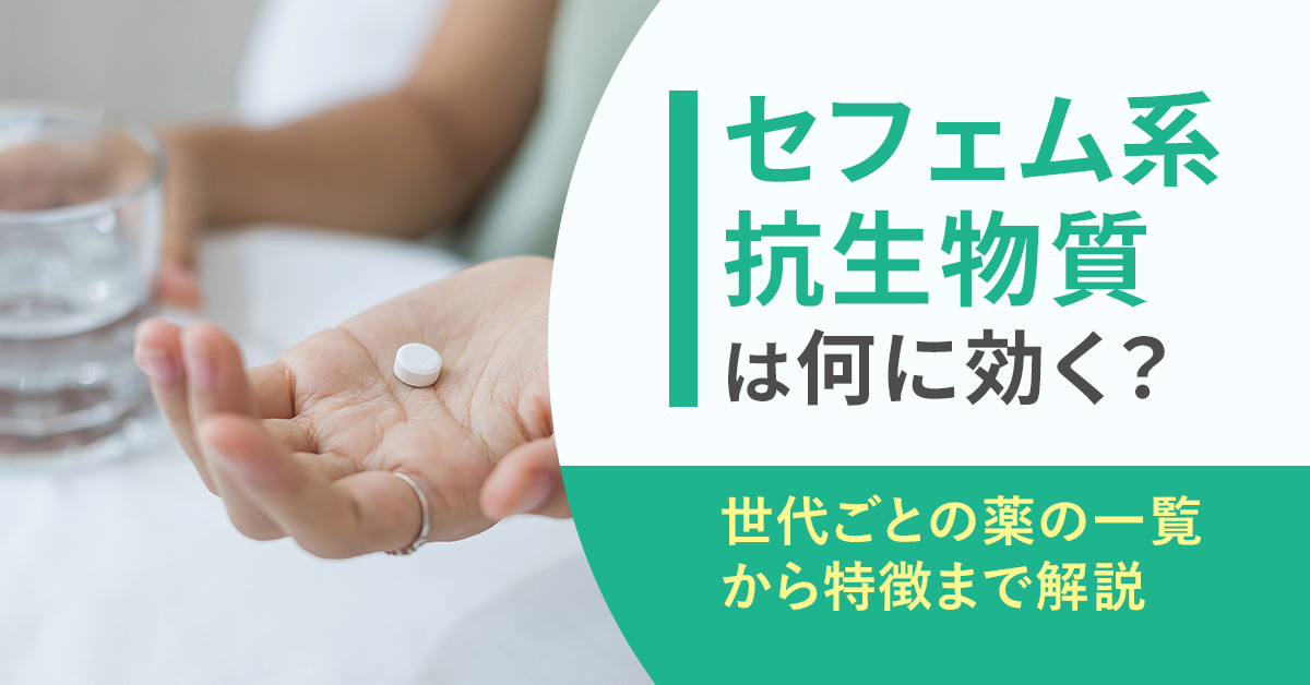 セフェム系抗生物質は何に効く？世代ごとの薬の一覧から特徴まで解説