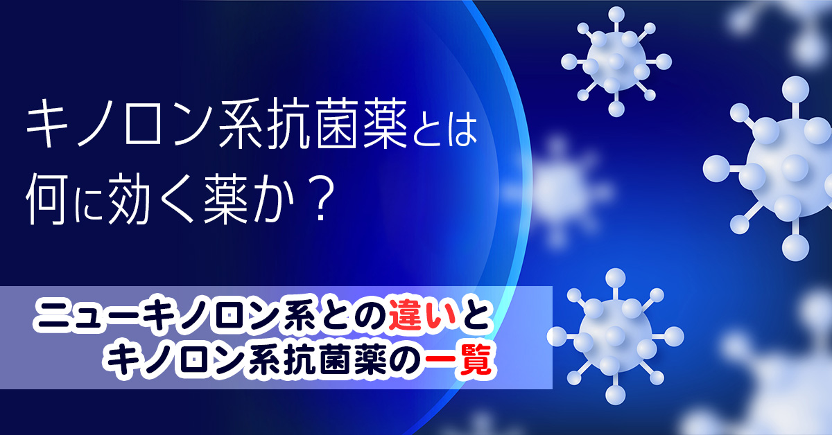 キノロン系抗菌薬とは何に効く薬か？ニューキノロン系との違いとキノロン系抗菌薬の一覧