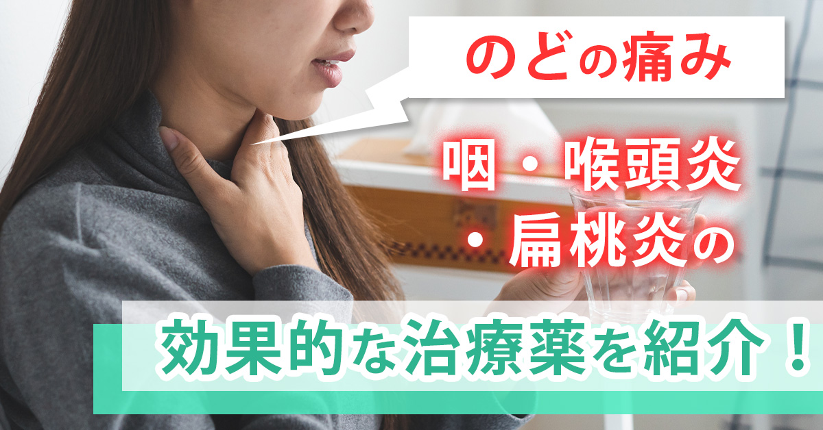 【のどの痛み】咽・喉頭炎・扁桃炎の効果的な治療薬を紹介！